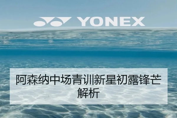 阿森纳中场青训新星初露锋芒解析